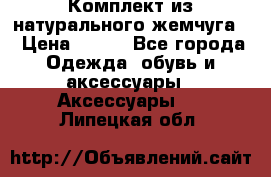 Комплект из натурального жемчуга  › Цена ­ 800 - Все города Одежда, обувь и аксессуары » Аксессуары   . Липецкая обл.